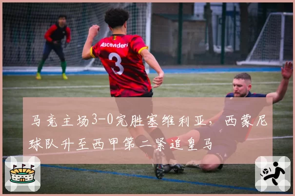 马竞主场3-0完胜塞维利亚，西蒙尼球队升至西甲第二紧追皇马