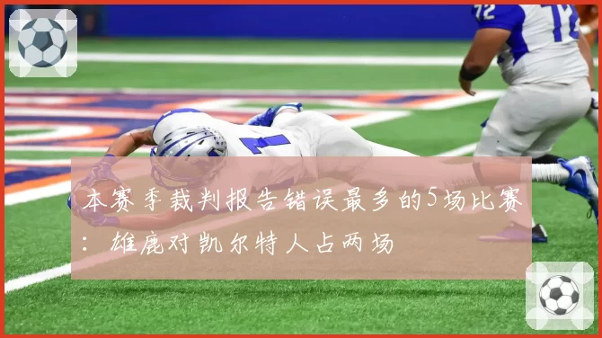 本赛季裁判报告错误最多的5场比赛：雄鹿对凯尔特人占两场