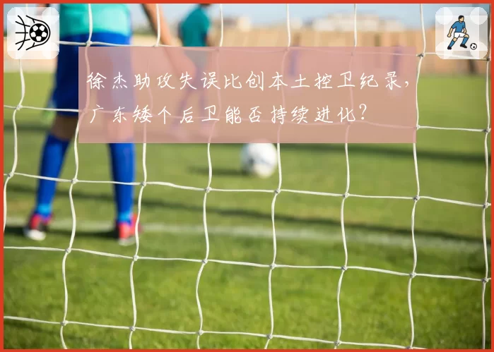 徐杰助攻失误比创本土控卫纪录,广东矮个后卫能否持续进化?