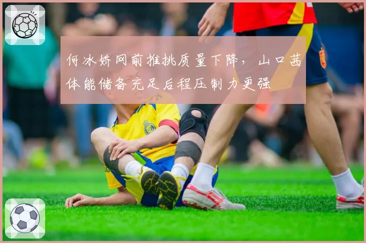 何冰娇网前推挑质量下降,山口茜体能储备充足后程压制力更强