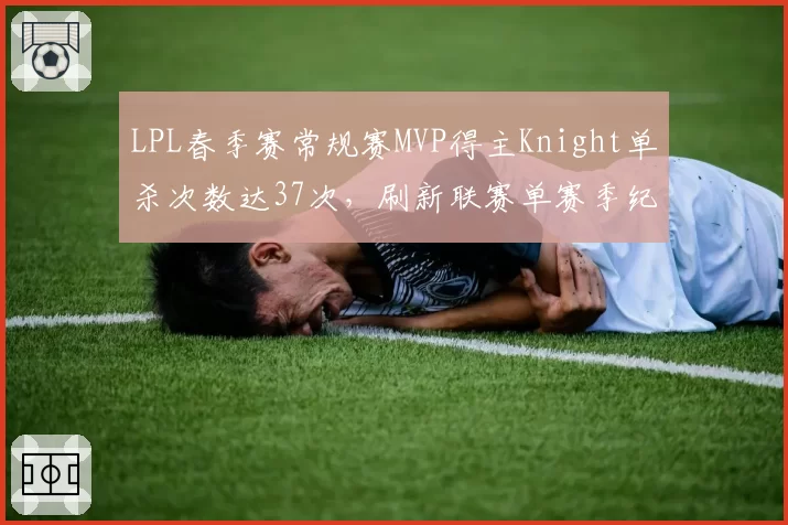 LPL春季赛常规赛MVP得主Knight单杀次数达37次，刷新联赛单赛季纪录
