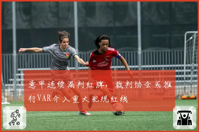 意甲连续漏判红牌，裁判协会或推行VAR介入重大犯规红线