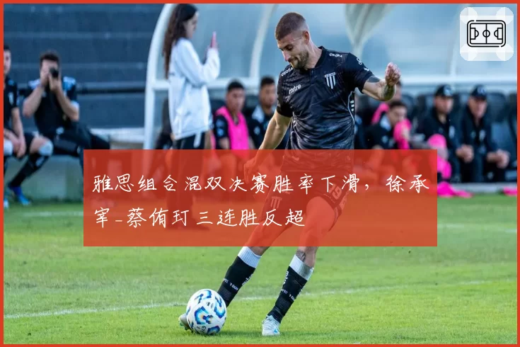 雅思组合混双决赛胜率下滑,徐承宰_蔡侑玎三连胜反超