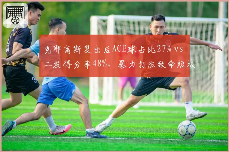 克耶高斯复出后ACE球占比27% vs 二发得分率48%,暴力打法致命短板未改