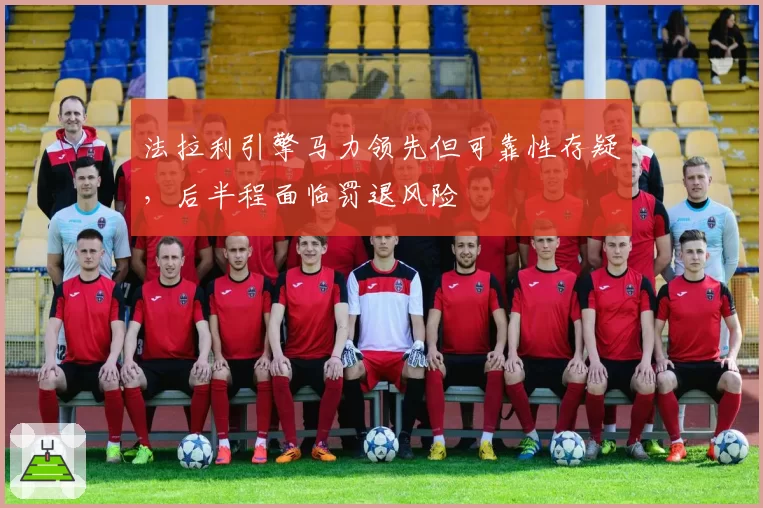 法拉利引擎马力领先但可靠性存疑，后半程面临罚退风险