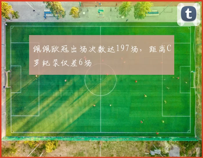 佩佩欧冠出场次数达197场，距离C罗纪录仅差6场