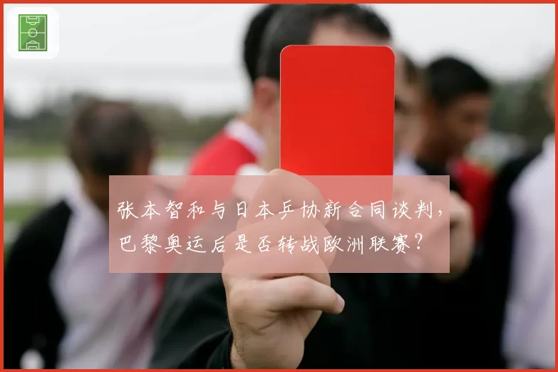 张本智和与日本乒协新合同谈判，巴黎奥运后是否转战欧洲联赛？