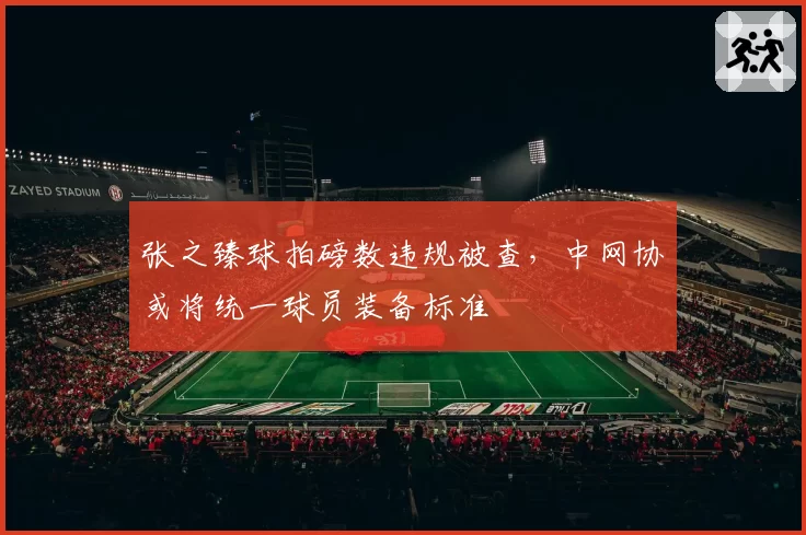 张之臻球拍磅数违规被查，中网协或将统一球员装备标准